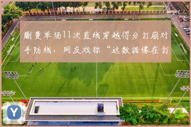 蒯曼单场11次直线穿越得分打崩对手防线，网友戏称“这数据像在打教学赛”