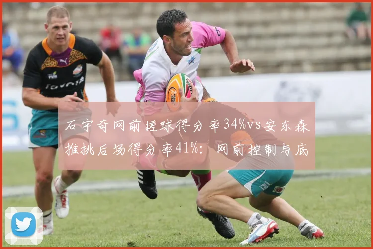 石宇奇网前搓球得分率34%vs安东森推挑后场得分率41%：网前控制与底线博弈